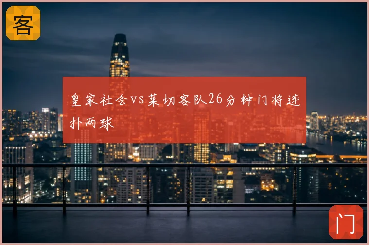 皇家社会vs莱切客队26分钟门将连扑两球