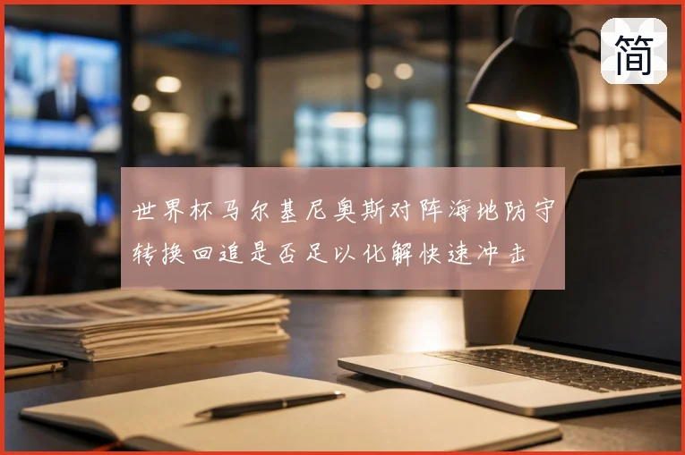 世界杯马尔基尼奥斯对阵海地防守转换回追是否足以化解快速冲击