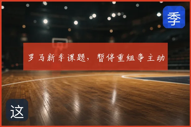 罗马新季课题，暂停重组争主动