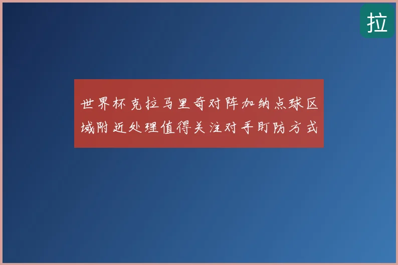 世界杯克拉马里奇对阵加纳点球区域附近处理值得关注对手盯防方式