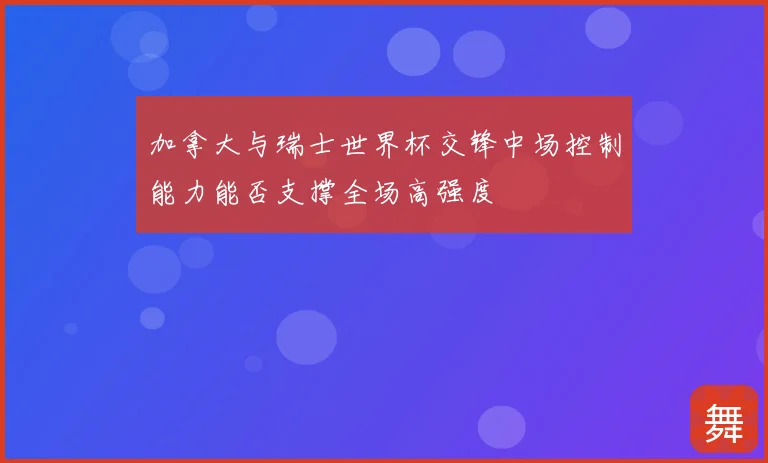加拿大与瑞士世界杯交锋中场控制能力能否支撑全场高强度