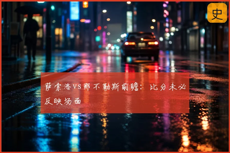 萨索洛vs那不勒斯前瞻：比分未必反映场面