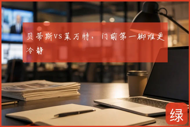 贝蒂斯vs莱万特，门前第一脚谁更冷静