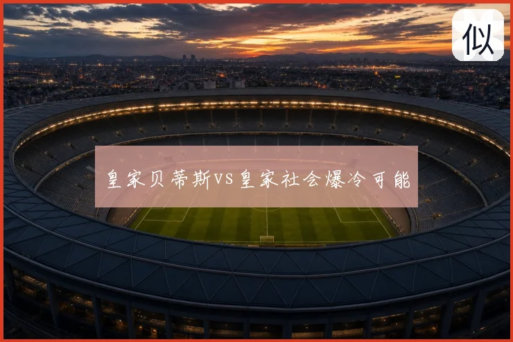 皇家贝蒂斯vs皇家社会爆冷可能