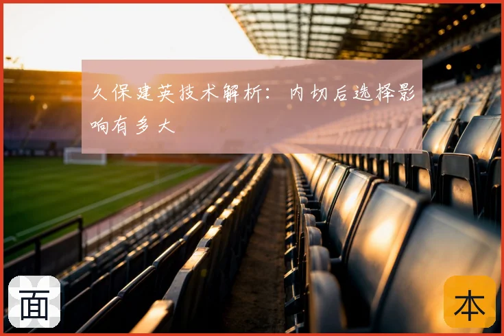 久保建英技术解析：内切后选择影响有多大