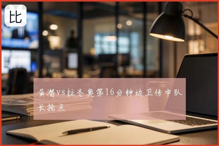 黄潜vs拉齐奥第16分钟边卫传中队长抢点
