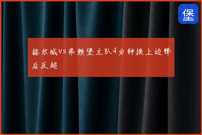 赫尔城vs弗赖堡主队4分钟换上边锋后反超