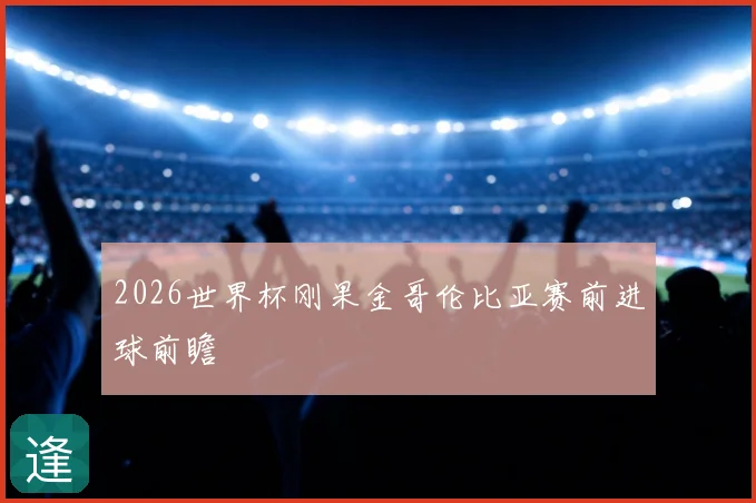2026世界杯刚果金哥伦比亚赛前进球前瞻