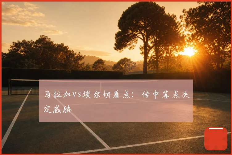 马拉加vs埃尔切看点：传中落点决定威胁