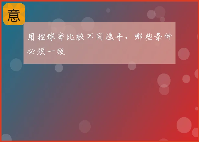 用控球率比较不同选手，哪些条件必须一致